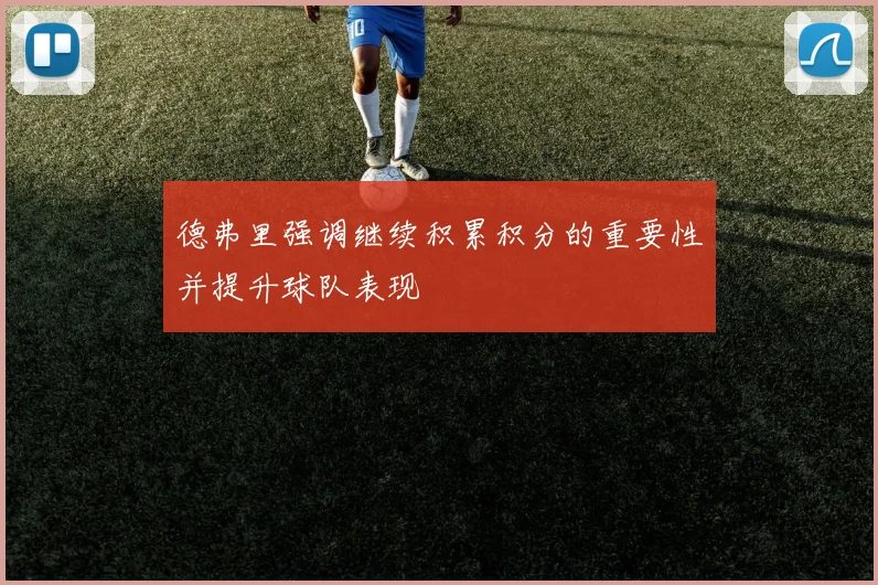 德弗里强调继续积累积分的重要性并提升球队表现