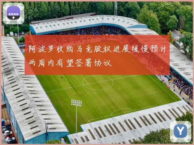 阿波罗收购马竞股权进展缓慢预计两周内有望签署协议