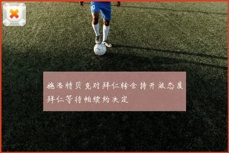 施洛特贝克对拜仁转会持开放态度拜仁等待帕续约决定