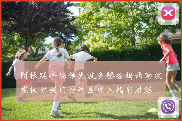 阿根廷半场领先波多黎各梅西助攻蒙铁尔破门并两度攻入精彩进球