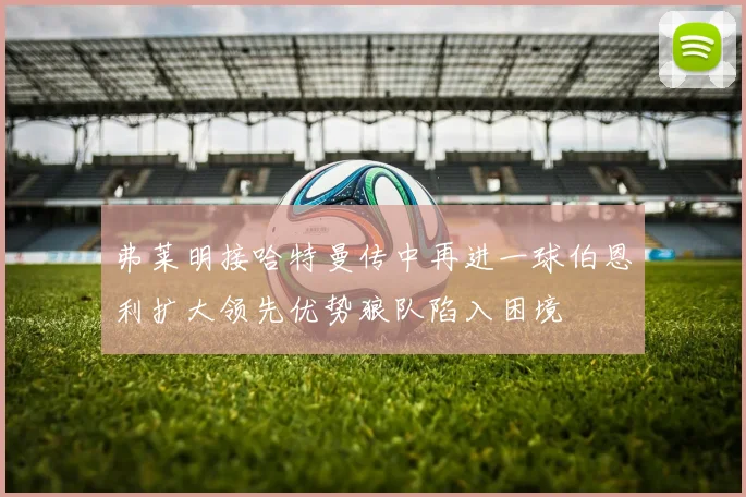 弗莱明接哈特曼传中再进一球伯恩利扩大领先优势狼队陷入困境