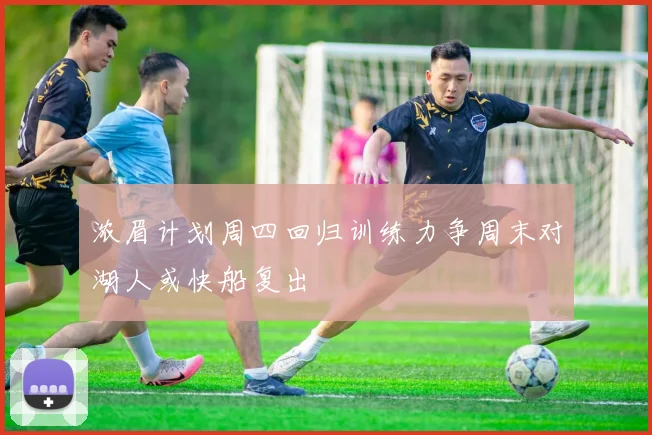 浓眉计划周四回归训练力争周末对湖人或快船复出