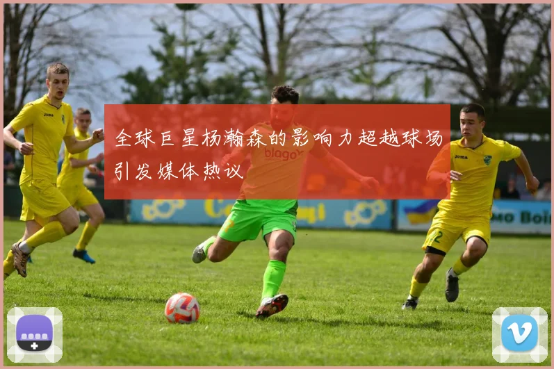 全球巨星杨瀚森的影响力超越球场引发媒体热议