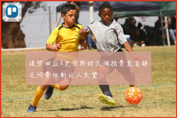 追梦回应A史密斯的无端指责直言缺乏问责机制让人失望