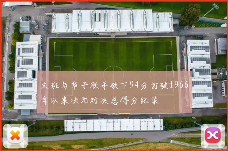 文班与华子联手砍下94分打破1966年以来状元对决总得分纪录