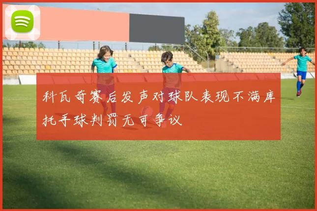 科瓦奇赛后发声对球队表现不满库托手球判罚无可争议