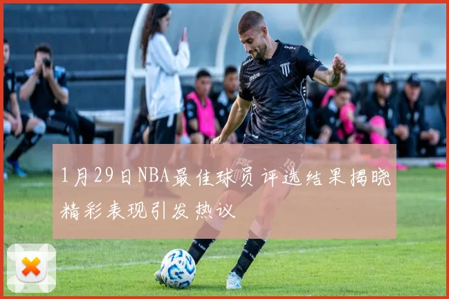1月29日NBA最佳球员评选结果揭晓精彩表现引发热议