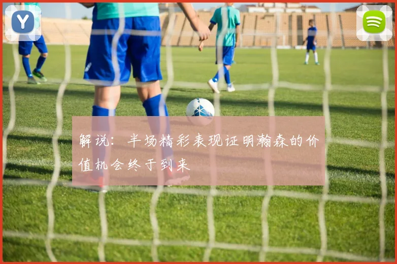 解说：半场精彩表现证明瀚森的价值机会终于到来