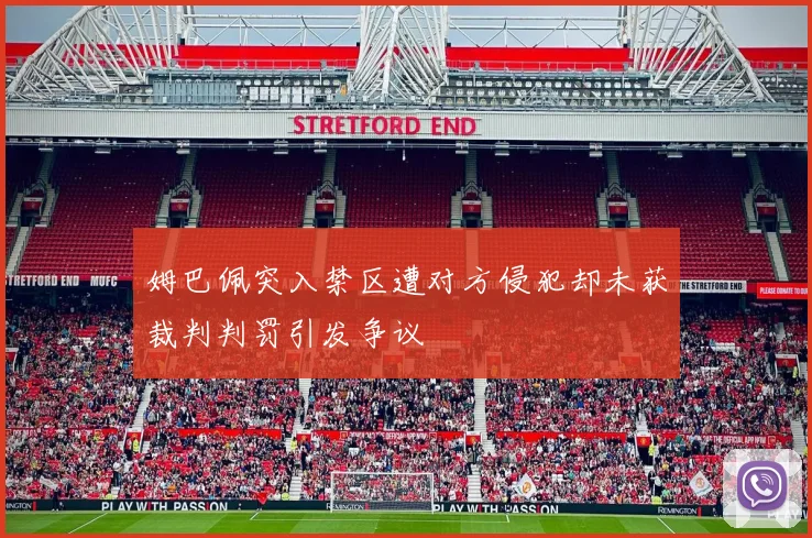 姆巴佩突入禁区遭对方侵犯却未获裁判判罚引发争议