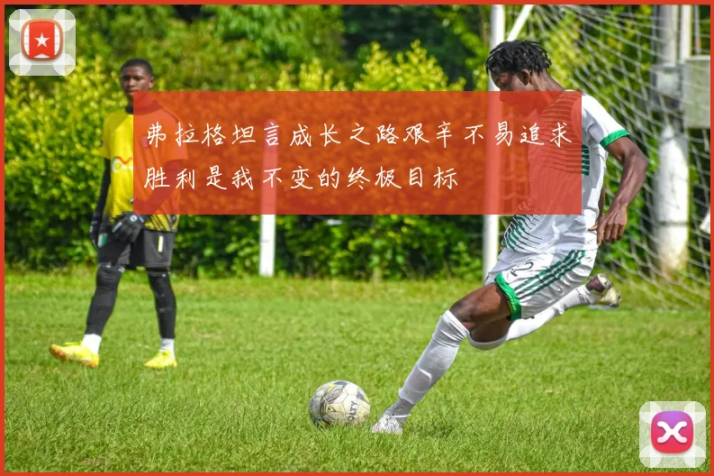 弗拉格坦言成长之路艰辛不易追求胜利是我不变的终极目标