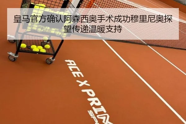 皇马官方确认阿森西奥手术成功穆里尼奥探望传递温暖支持